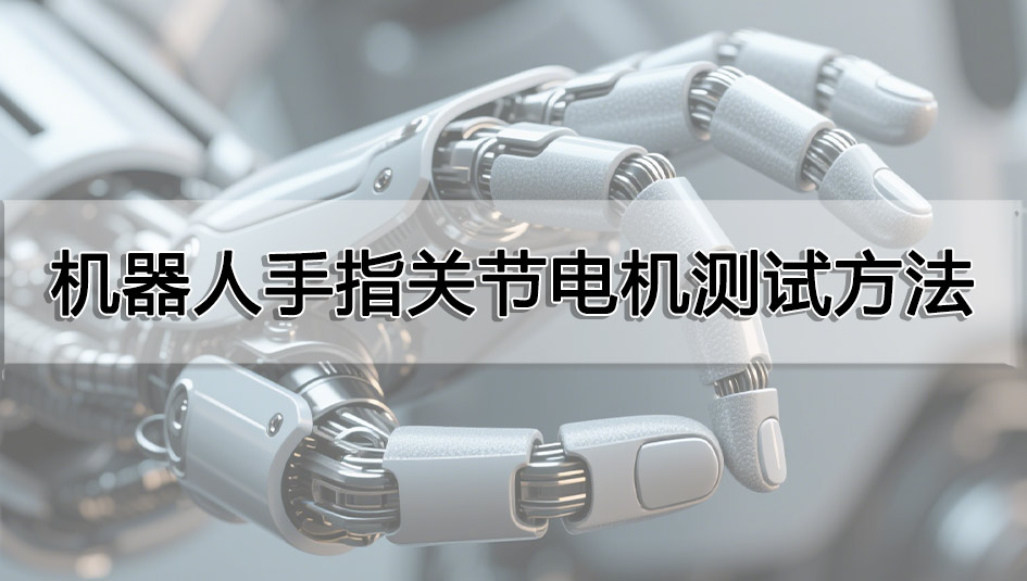 機器人手指關(guān)節(jié)電機測試方法